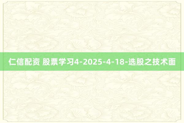 仁信配资 股票学习4-2025-4-18-选股之技术面