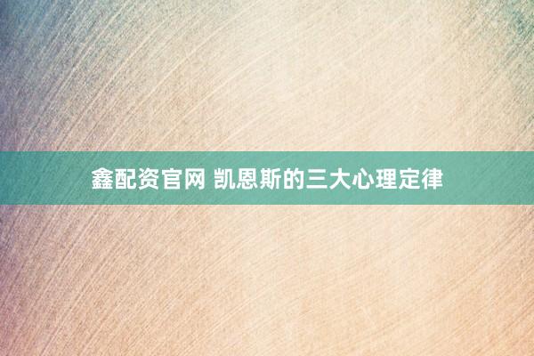 鑫配资官网 凯恩斯的三大心理定律
