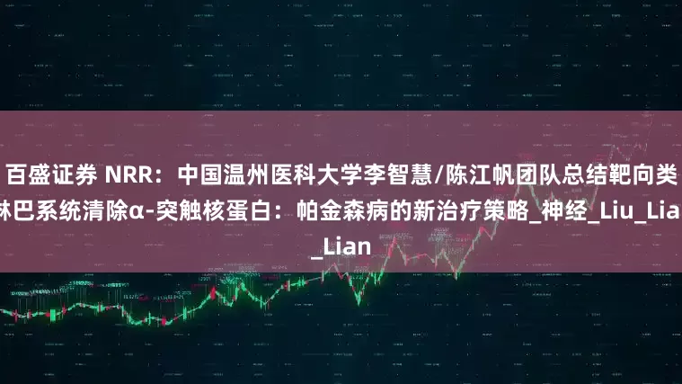 百盛证券 NRR：中国温州医科大学李智慧/陈江帆团队总结靶向类淋巴系统清除α-突触核蛋白：帕金森病的新治疗策略_神经_Liu_Lian