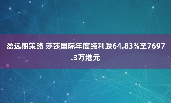 盈远期策略 莎莎国际年度纯利跌64.83%至7697.3万港元