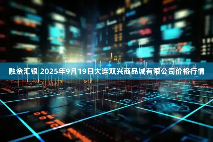 融金汇银 2025年9月19日大连双兴商品城有限公司价格行情