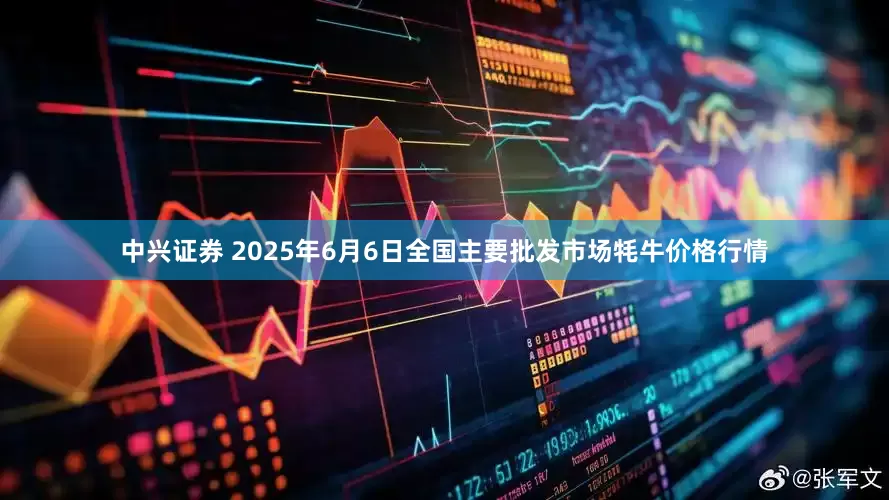 中兴证券 2025年6月6日全国主要批发市场牦牛价格行情