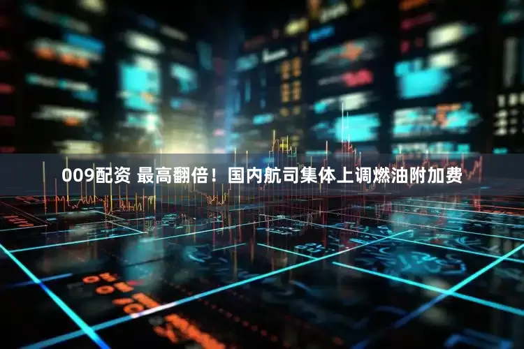 009配资 最高翻倍！国内航司集体上调燃油附加费