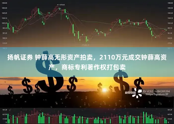 扬帆证券 钟薛高无形资产拍卖，2110万元成交钟薛高资产，商标专利著作权打包卖