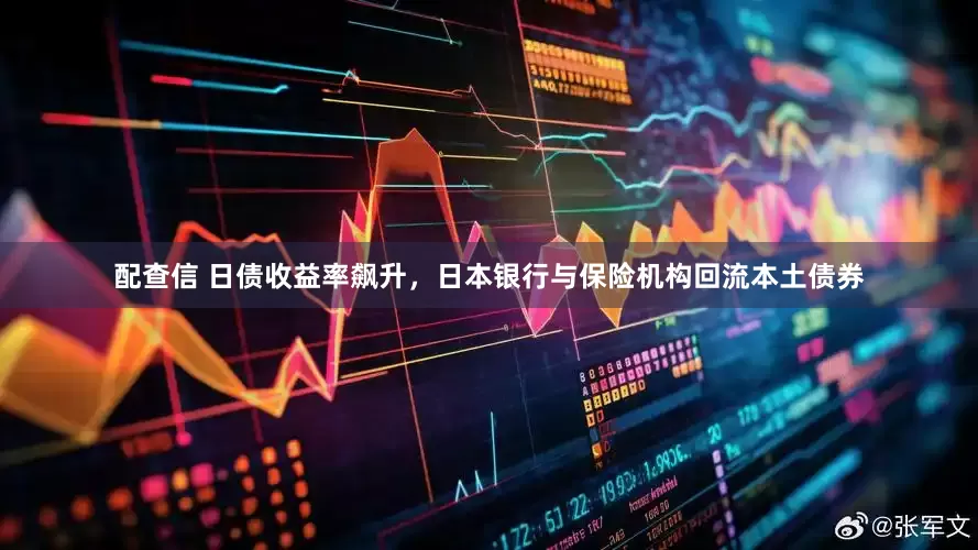 配查信 日债收益率飙升，日本银行与保险机构回流本土债券